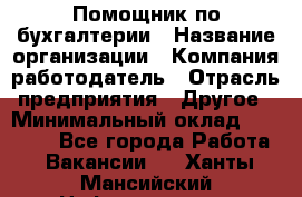 Помощник по бухгалтерии › Название организации ­ Компания-работодатель › Отрасль предприятия ­ Другое › Минимальный оклад ­ 27 000 - Все города Работа » Вакансии   . Ханты-Мансийский,Нефтеюганск г.